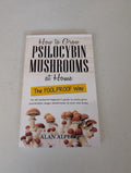 How to Grow Psilocybin Mushrooms at Home The FOOLPROOF Way: An all inclusive beginner's guide to easily grow psychedelic Magic mushrooms in your own